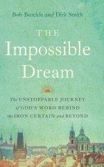 The Impossible Dream: The UNSTOPPABLE JOURNEY of GOD'S WORD BEHIND the IRON CURTAIN and BEYOND