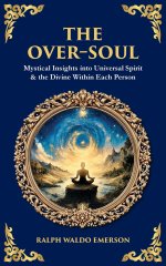 The Over-Soul: Mystical Insights into Universal Spirit & the Divine Within Each Person