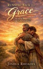 Running Back to Grace - The Joy of Returning to the Father's Embrace