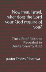 Now then, Israel, what does the Lord your God require of you?: The Life of Faith as Revealed in Deuteronomy 10:12