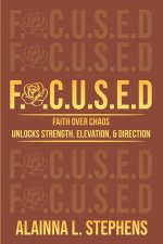 F.O.C.U.S.E.D: Faith Over Chaos Unlocks Strength, Elevation & Direction