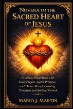 NOVENA TO THE SACRED HEART OF JESUS: A Catholic Prayer Book with Daily Prayers, Sacred Promises, and Divine Mercy for Healing, Protection, and Spiritu