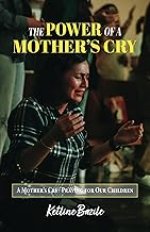 The Power of a Mother's Cry: A Mother's Cry, Praying for Our Children