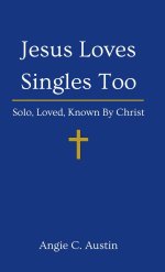 Jesus Loves Singles Too: Solo, Loved, Known By Christ