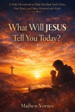 What Will Jesus Tell You Today?: A Daily Devotional to Help You Hear God's Voice, Find Peace, and Move Forward with Faith