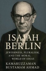 Isaiah Berlin: Jewishness, Pluralism, and the Moral World of Ideas
