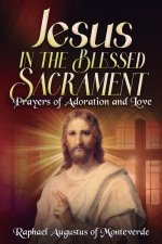 Jesus in the Blessed Sacrament: Prayers of Adoration and Love