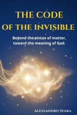 THE CODE OF THE INVISIBLE: Beyond the sintax of matter, toward the meaning of God.