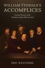 William Tyndale's Accomplices: Essential Partners of the Forbidden English Bible Revealed
