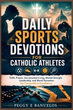 DAILY SPORTS DEVOTIONS FOR CATHOLIC ATHLETES: Faith, Prayer, Sacramental Living, Mental Strength, Leadership, and Moral Formation for Competitive Exce