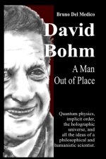 David Bohm. A Man Out of Place: Quantum physics, implicit order, the holographic universe, and all the ideas of a philosophical and humanistic scienti