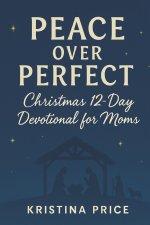 Peace Over Perfect: Christmas 12 Day Devotional for Moms