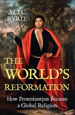 The World`s Reformation – How Protestantism Became a Global Religion