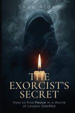 The Exorcist's Secret: How to Find Peace in a World of Unseen Conflict