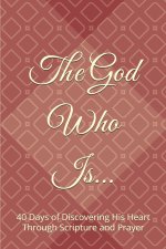 The God Who Is: 40 Days of Discovering His Heart Through Scripture and Prayer