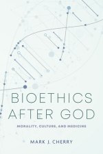 Bioethics After God – Morality, Culture, and Medicine