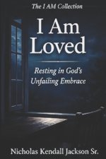 I AM LOVED : Resting in Love God's Unfailing Embrace