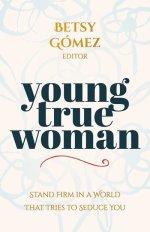 Young True Woman: Stand Firm in a World That Tries to Seduce You