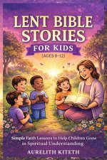 LENT BIBLE STORIES FOR KIDS (AGES 8-12): Simple Faith Lessons to Help Children Grow in Spiritual Understanding