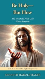 Be Holy-But How?: The Secret the Flesh Can Never Perform