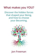 What Makes You YOU?: Discover the hidden forces that shaped your Being - and how to choose your Becoming