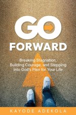 Go Forward: Breaking Stagnation, Building Courage, and Stepping Into God's Plan for Your Life