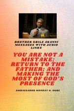 Brother Gbile Akanni Messages with Audio links -  You Are Not A Mistake; Return to the Father; and Making the MOST of God's Presence