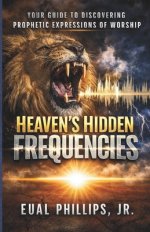 Heaven's Hidden Frequencies: Your Guide to Discovering Prophetic Expressions of Worship