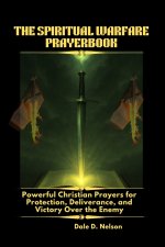 THE SPIRITUAL WARFARE PRAYERBOOK: Powerful Christian Prayers for Protection, Deliverance, and Victory Over the Enemy