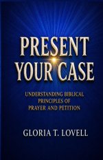 PRESENT YOUR CASE   : Understanding Biblical Principles of Prayer and Petition