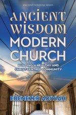 Ancient Wisdom, Modern Church: Building a Healthy and Christ-Centred Community