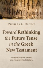 Toward Rethinking the Future Tense in the Greek New Testament: A Study of Logical, Gnomic, and Subjunctive-Like Futures
