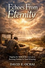 ECHOES FROM ETERNITY : Digging the Wells of Revival and a Burning Passion for Soul Winning