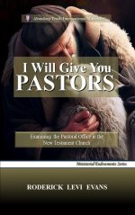 I Will Give You Pastors: Examining the Pastoral Office in the New Testament Church