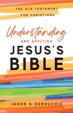 Understanding and Applying Jesus's Bible: The Old Testament for Christians