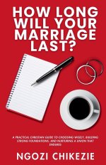 How Long Will Your Marriage Last?: A Practical Christian Guide to Choosing Wisely, Building Strong Foundations, and Nurturing a Union That Endures
