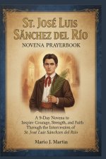 ST JOSÉ LUIS SÁNCHEZ DEL RÍO NOVENA PRAYERBOOK: A 9-Day Novena to Inspire Courage, Strength, and Faith Through the Intercession of St. José Luis Sánch