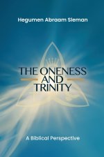 The Oneness and Trinity: A Biblical Perspective: A Biblical Perspective