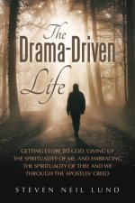 The Drama-Driven Life: Getting Close to God, Giving Up the Spirituality of Me, and Embracing the Spirituality of Thee and We Through the Apostles' Cre