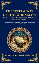 The Testaments of the Patriarchs: The Last Words of Abraham, Moses, Job, Solomon, and the Twelve Patriarchs (Deluxe Hardbound Edition)