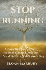 STOP RUNNING: A Guide for Christian Men to Break Fear, End Delay, and Stand Firm in a God-Given Calling