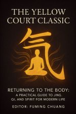 THE YELLOW COURT CLASSIC~ Returning to the Body: A Practical Guide to Jing, Qi, and Spirit for Modern Life