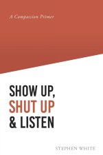 Show Up, Shut Up and Listen: A Compassion Primer