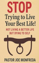 STOP Trying to Live Your Best Life! : Not Living a Better Life But Dying To Self