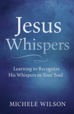 Jesus Whispers: Learning to Recognize His Whispers In Your Soul