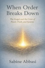 When Order Breaks Down: The Gospel and the Crisis of Power, Truth, and Systems