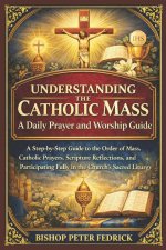 Understanding the Catholic Mass: A Daily Prayer and Worship Guide: A Step-by-Step Guide to the Order of Mass, Catholic Prayers, Scripture Reflections,