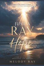 Just A Ray Of Hope: A Story of Faith, Fire, Brokeness, And Miracles