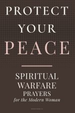 PROTECT YOUR PEACE: Spiritual Warfare Prayers for the Modern Woman