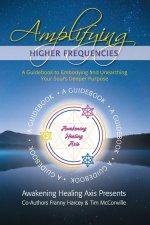 Amplifying Higher Frequencies: A Guidebook to Embodying and Unearthing Your Soul's Deeper Purpose